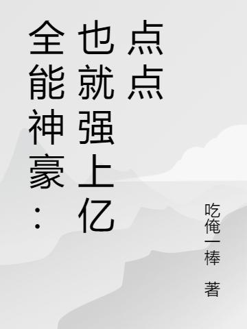 全能神豪：也就強(qiáng)上億點(diǎn)點(diǎn)秦奮最新更新