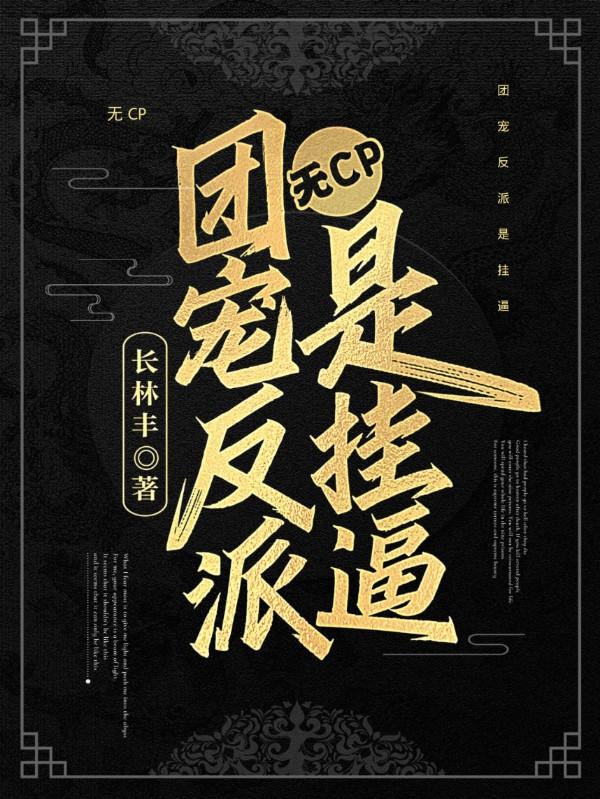 無(wú)CP：團(tuán)寵反派是掛逼云長(zhǎng)淵最新更新最新章節(jié)列表