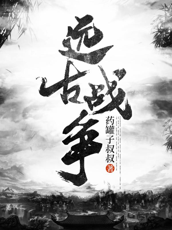 遠(yuǎn)古戰(zhàn)爭(zhēng)王小虎小藍(lán)最新更新目錄最新章節(jié)