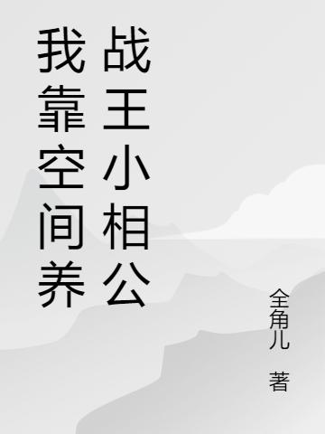 我靠空間養(yǎng)戰(zhàn)王小相公溫小阮皇甫羨最新更新目錄最新章節(jié)