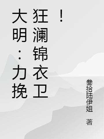 大明：力挽狂瀾錦衣衛(wèi)！劉小六朱由檢最新更新目錄最新章節(jié)