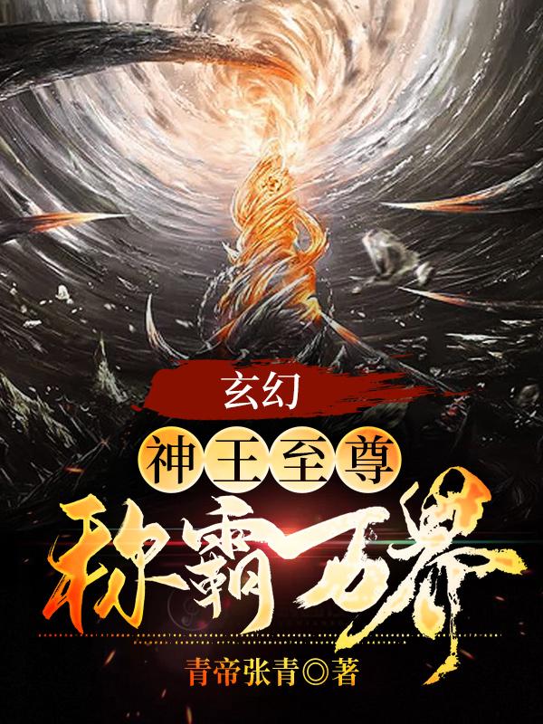 玄幻：神王至尊，稱霸萬界！王軒陸玄全文免費閱讀