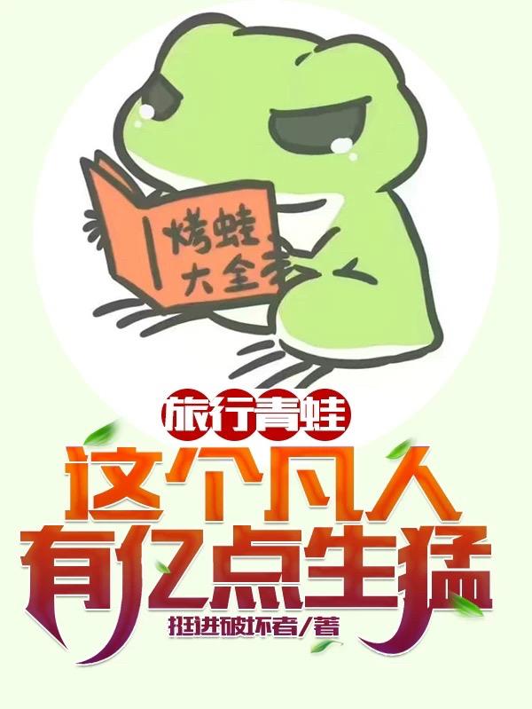 旅行青蛙：這個(gè)凡人有億點(diǎn)生猛陸言小說(shuō)全文免費(fèi)閱讀完整版