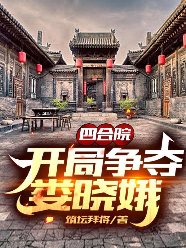 四合院：開局爭(zhēng)奪婁曉娥完整版在線閱讀(主角趙萬(wàn)勝婁曉娥)