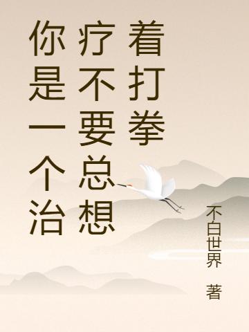 你是一個治療不要總想著打拳小黑小說免費閱讀最新章節(jié)