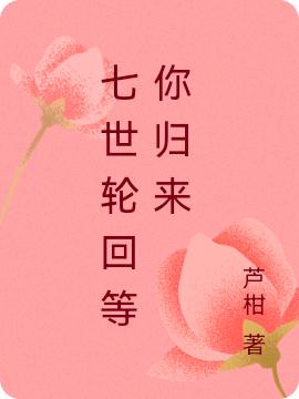 《七世輪回等你歸來》小說章節(jié)列表免費試讀洛月司陽小說全文