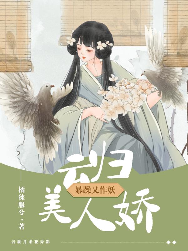 云歸美人嬌，暴躁又作妖最新章節(jié),小說(shuō)云歸美人嬌，暴躁又作妖無(wú)彈窗(花弄影云破月)