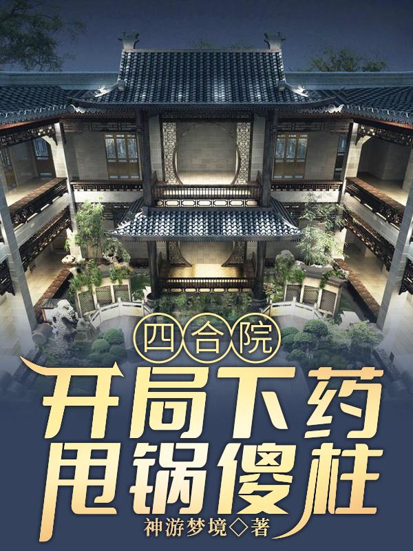 四合院：開(kāi)局下藥，甩鍋傻柱徐天小說(shuō)全文免費閱讀