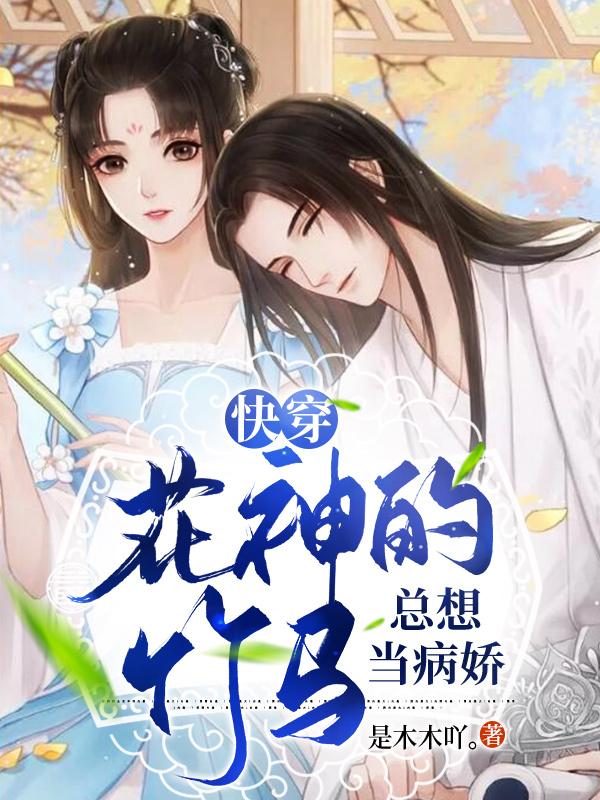 《快穿：花神的竹馬總想當病嬌》小說章節(jié)列表免費試讀荼念今何小說全文