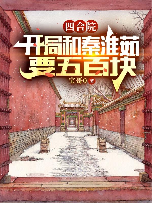 四合院：開局和秦淮茹要五百塊(何雨柱)小說最新章節(jié)-全文免費(fèi)閱讀