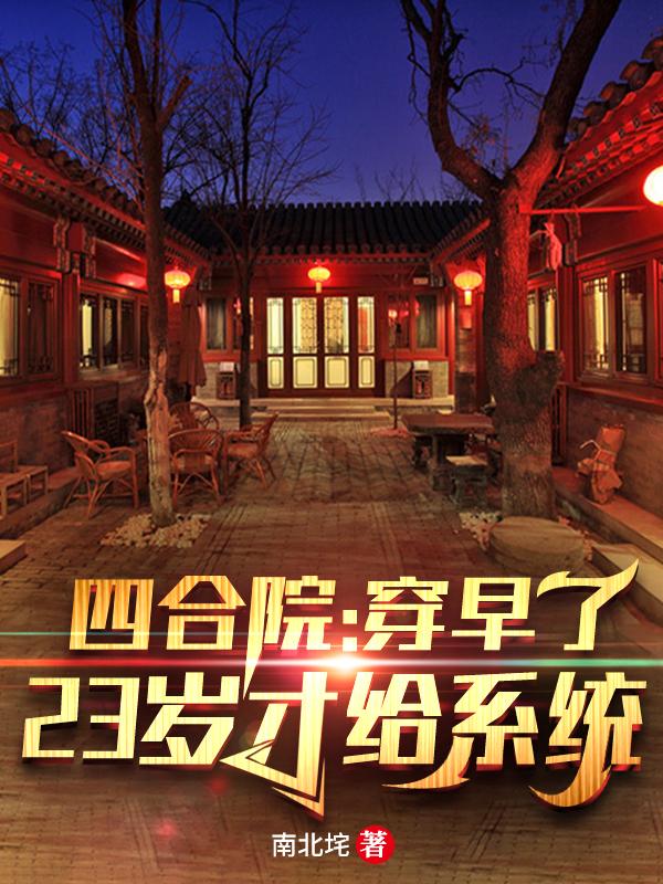 《四合院：穿早了，23歲才給系統(tǒng)》小說(shuō)章節(jié)列表免費(fèi)試讀何雨柱秦淮茹小說(shuō)全文