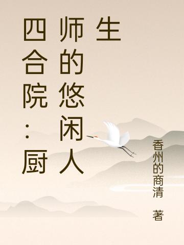 四合院：廚師的悠閑人生全文在線閱讀何雨柱小說(shuō)全本無(wú)彈窗