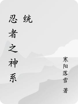 《忍者之神系統(tǒng)》主角周鎧愛麗絲小說免費閱讀最新章節(jié)