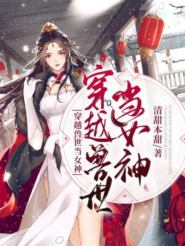 《穿越獸世當(dāng)女神》小說章節(jié)列表免費試讀今知云暃小說全文