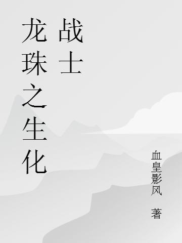 《龍珠之生化戰(zhàn)士》主角無情小說免費閱讀最新章節(jié)