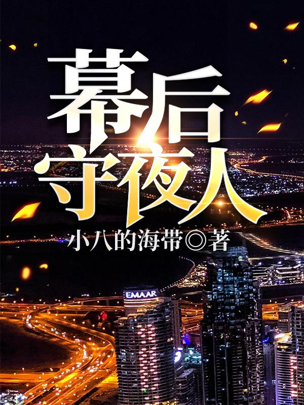 幕后守夜人全文在線閱讀安長(zhǎng)夏展清微小說(shuō)全本無(wú)彈窗