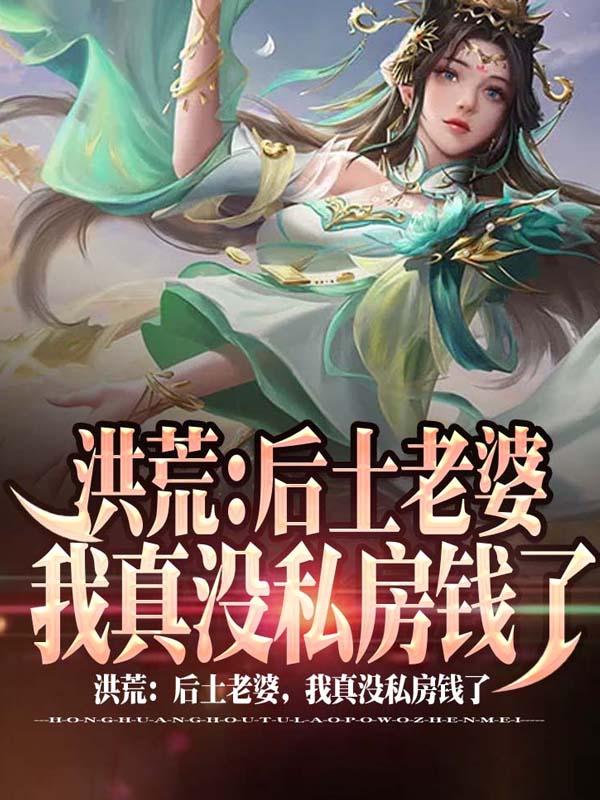 洪荒：后土老婆，我真沒私房錢了(顧長青)小說最新章節(jié)-全文免費(fèi)閱讀