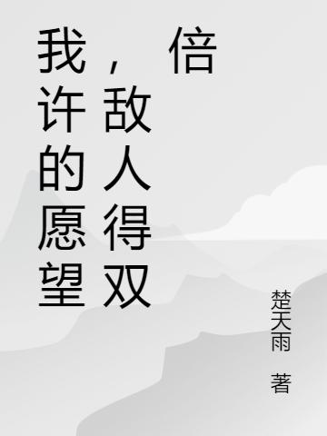 我許的愿望，敵人得雙倍徐飛小說全文免費(fèi)閱讀