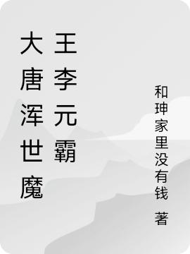 大唐渾世魔王李元霸(李元霸)小說(shuō)最新章節(jié)-全文免費(fèi)閱讀