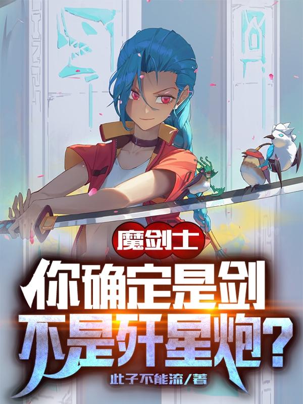 魔劍士：你確定是劍不是殲星炮？(流心)小說最新章節(jié)-全文免費閱讀