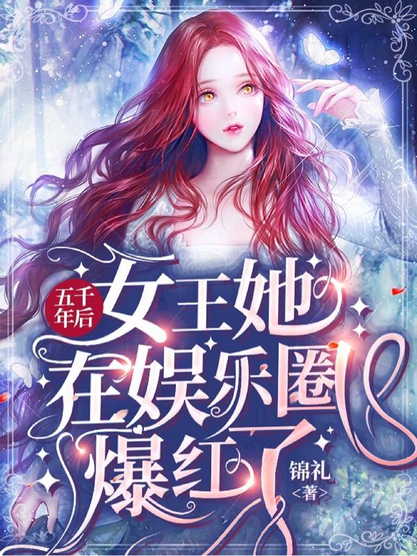 五千年后，女王她在娛樂圈爆紅了最新章節(jié)更新(主角叫沈洛希傅祈年)