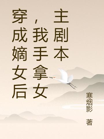 穿成嫡女后，我手拿女主劇本顏雪柔全文免費閱讀