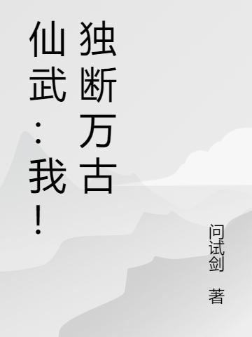 仙武：我！獨(dú)斷萬古秦封全文免費(fèi)閱讀