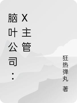 腦葉公司：X主管X小說全文免費閱讀