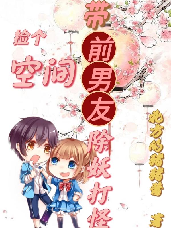 《撿個空間帶前男友除妖打怪》小說章節(jié)列表免費(fèi)試讀陳妍唐奕辰小說全文