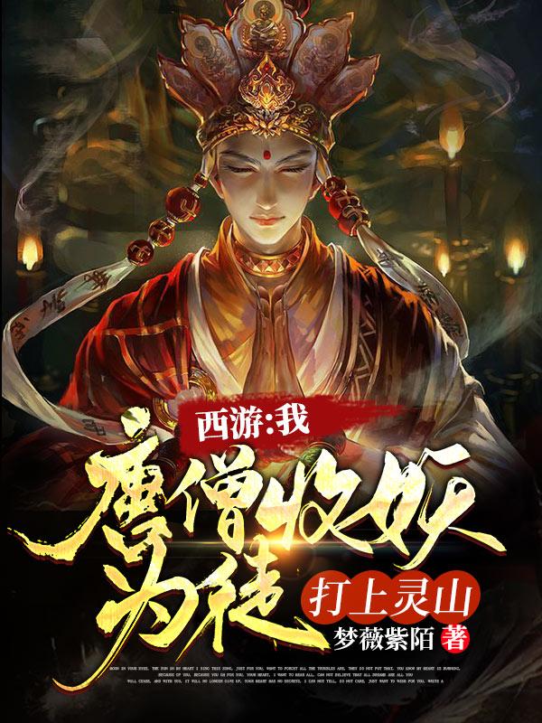 《西游:我唐僧收妖為徒，打上靈山》小說章節(jié)列表免費(fèi)試讀唐三藏小說全文