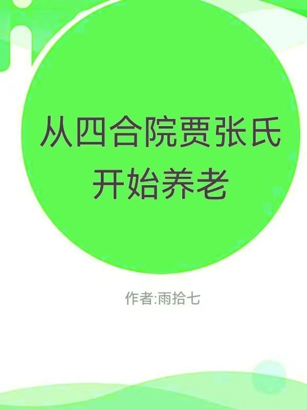 從四合院賈張氏開始養(yǎng)老最新章節(jié),小說從四合院賈張氏開始養(yǎng)老無彈窗(賈張時)