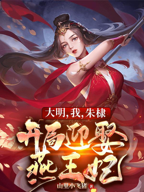 《大明，我，朱棣，開局迎娶燕王妃》主角朱棣徐妙云小說免費(fèi)閱讀最新章節(jié)