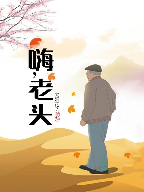 嗨，老頭全本免費閱讀,祝曉雨祝曉雷小說全文