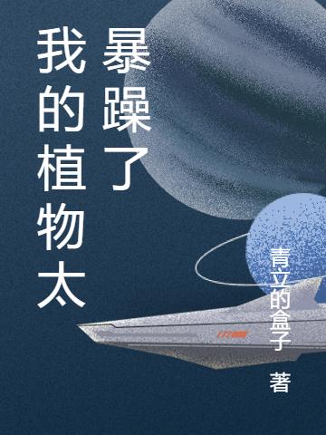 我的植物太暴躁了陳勝月小說(shuō)全文免費(fèi)閱讀