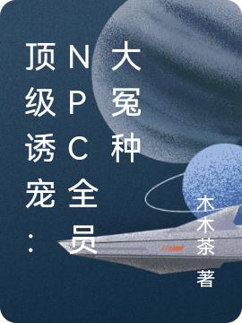 頂級誘寵：npc全員大冤種陸景琛姜辭全文免費(fèi)閱讀