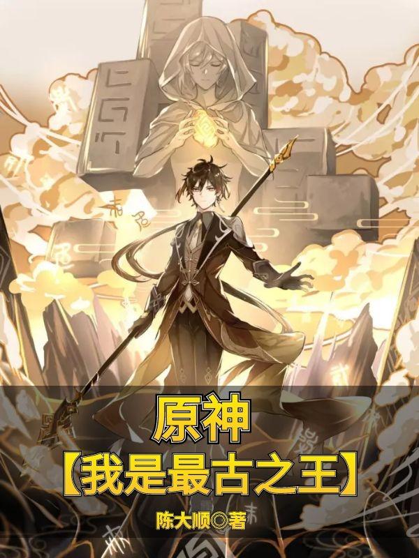 原神【我是最古之王】陳麒吉爾伽美什的小說免費閱讀完整版