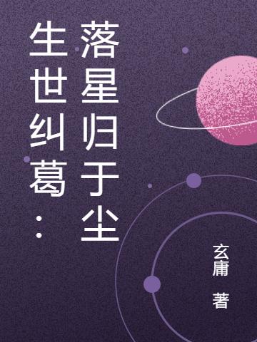 生世糾葛：落星歸于塵(洛星落塵)小說全文免費閱讀