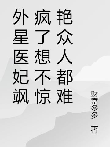 外星醫(yī)妃颯瘋了想不驚艷眾人都難最新章節(jié),小說外星醫(yī)妃颯瘋了想不驚艷眾人都難無彈窗(宋墨婉趙宥辰)