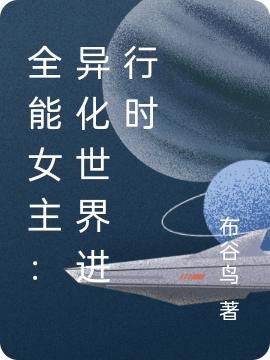 全能女主：異化世界進行時最新章節(jié),小說全能女主：異化世界進行時無彈窗(林童秦昭)