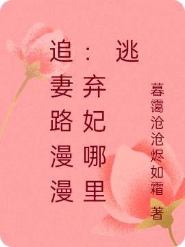 追妻路漫漫：棄妃哪里逃最新章節(jié),小說(shuō)追妻路漫漫：棄妃哪里逃無(wú)彈窗(于翹君默)