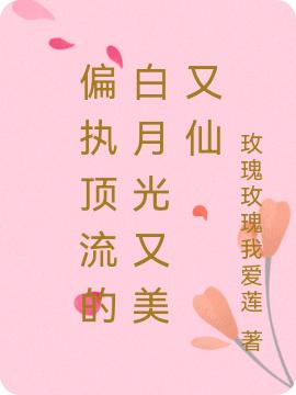 《偏執(zhí)頂流的白月光又美又仙》小說章節(jié)列表免費試讀孟西洲南知意小說全文