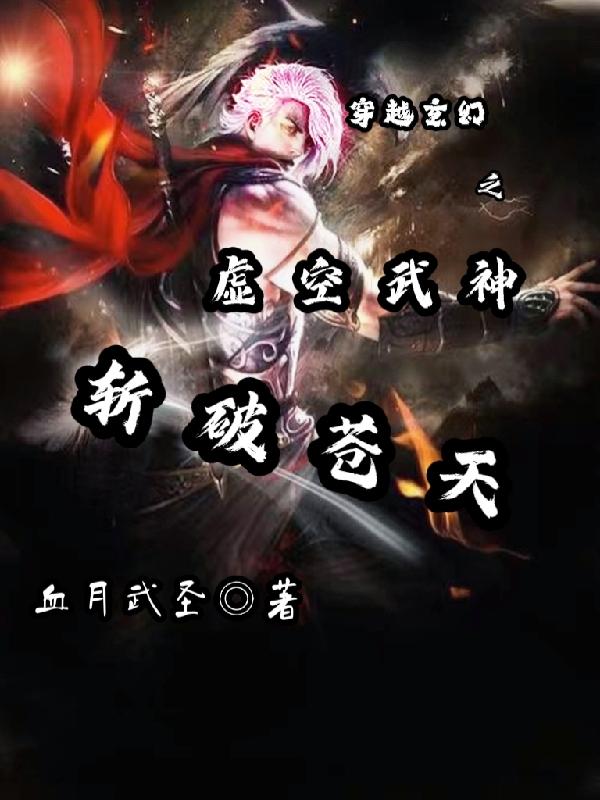 穿越玄幻之虛空武神斬破蒼天最新章節(jié)更新(主角叫林斬)