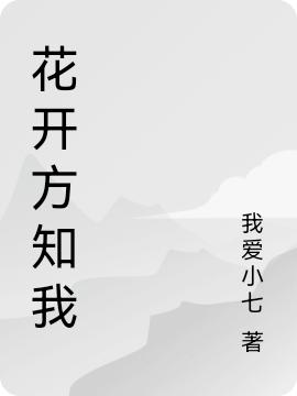 花開方知我全本免費(fèi)閱讀,方無(wú)小說(shuō)全文