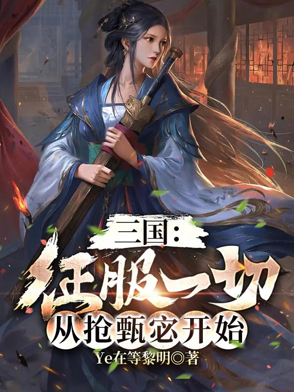 《三國(guó)：征服一切，從搶甄宓開始》小說(shuō)章節(jié)列表免費(fèi)試讀劉驍甄宓小說(shuō)全文