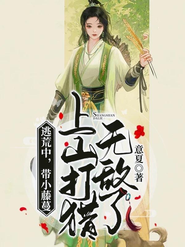 逃荒中，帶小藤蔓上山打獵無(wú)敵了全文在線閱讀陸七慕白小說(shuō)全本無(wú)彈窗