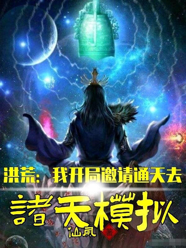 洪荒：我開局邀請通天去諸天模擬全文在線閱讀林凡小說全本無彈窗