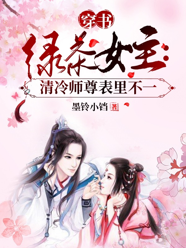 穿書(shū)綠茶女主：清冷師尊表里不一全文在線閱讀顏西風(fēng)君乾小說(shuō)全本無(wú)彈窗