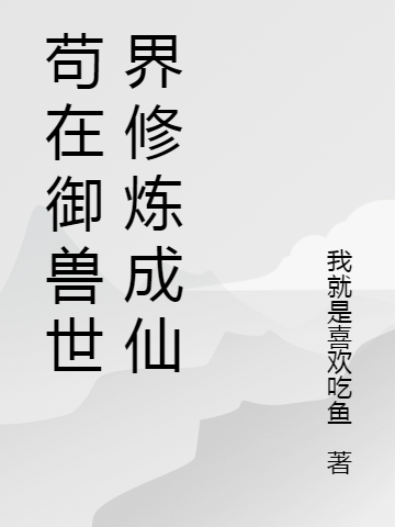 茍在御獸世界修煉成仙(吳海姚一)小說全文免費(fèi)閱讀