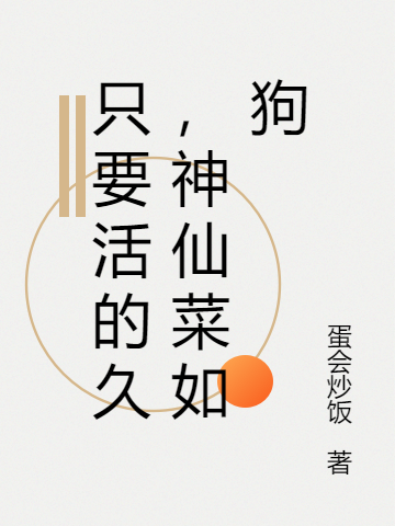 只要活的久，神仙菜如狗全本免費閱讀,唐風(fēng)小說(shuō)全文