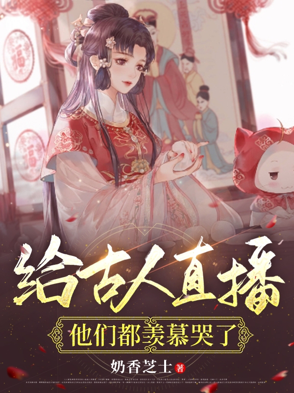 給古人直播，他們都羨慕哭了最新章節(jié),小說(shuō)給古人直播，他們都羨慕哭了無(wú)彈窗(倪蝶)